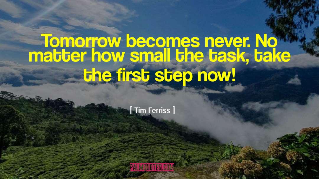 Tim Ferriss Quotes: Tomorrow becomes never. No matter