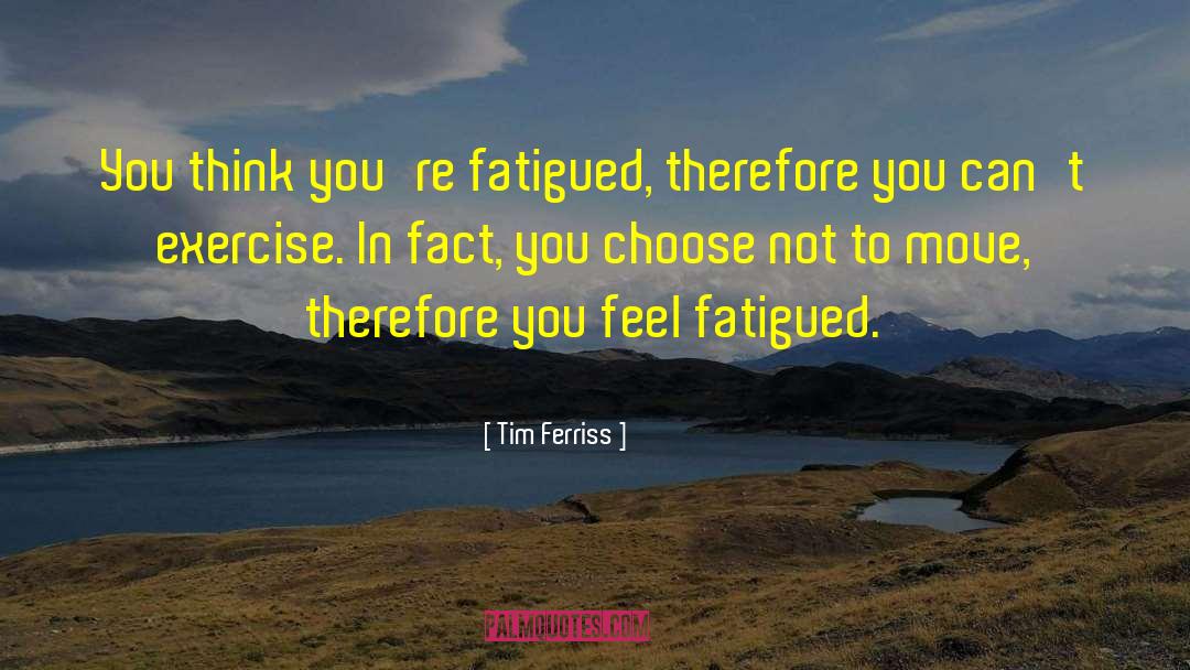 Tim Ferriss Quotes: You think you're fatigued, therefore