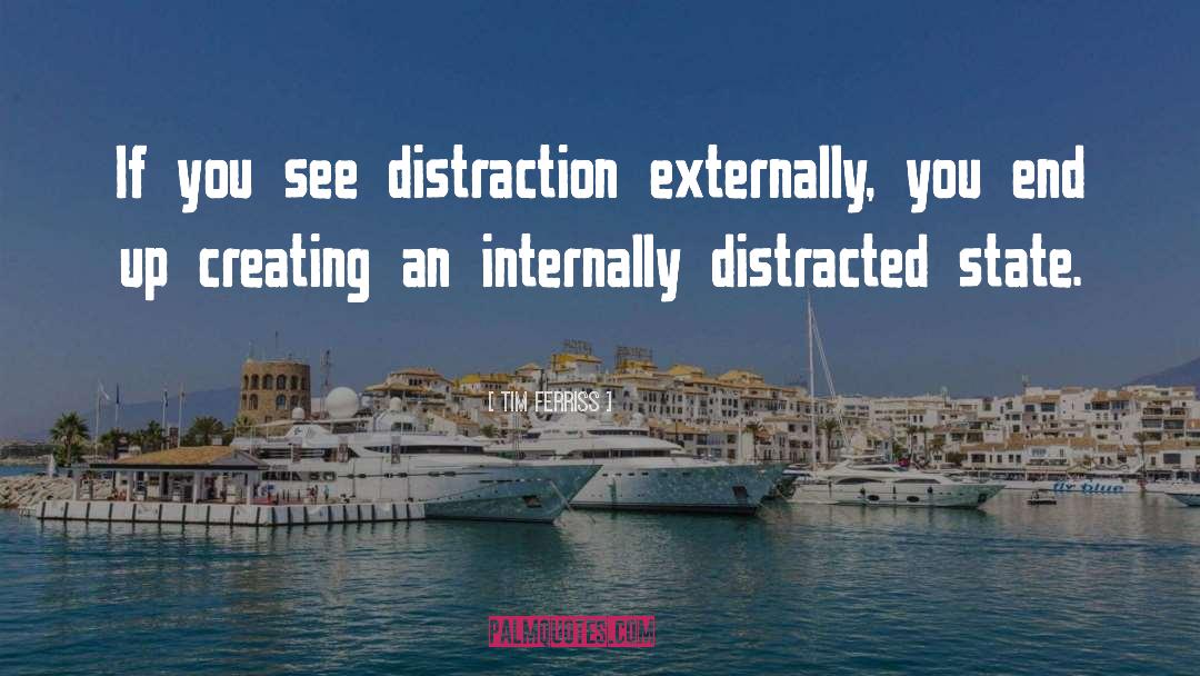 Tim Ferriss Quotes: If you see distraction externally,