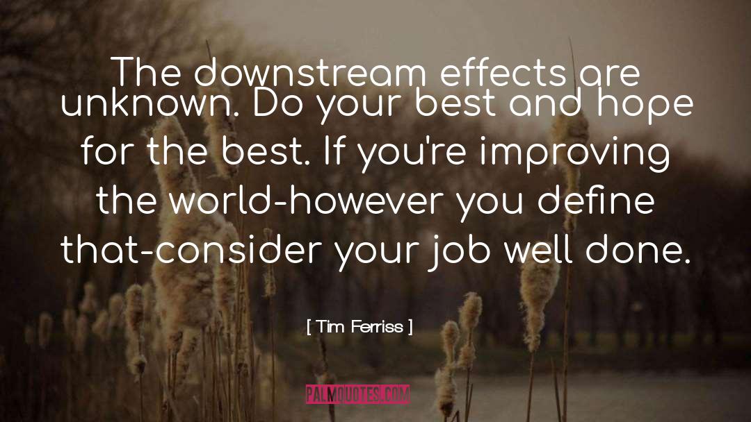 Tim Ferriss Quotes: The downstream effects are unknown.