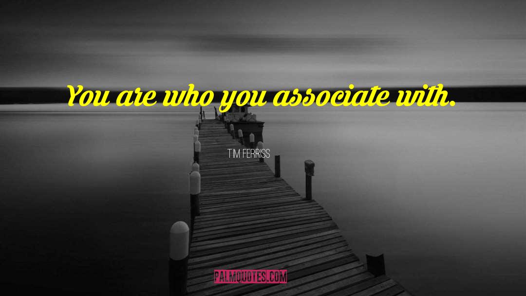 Tim Ferriss Quotes: You are who you associate