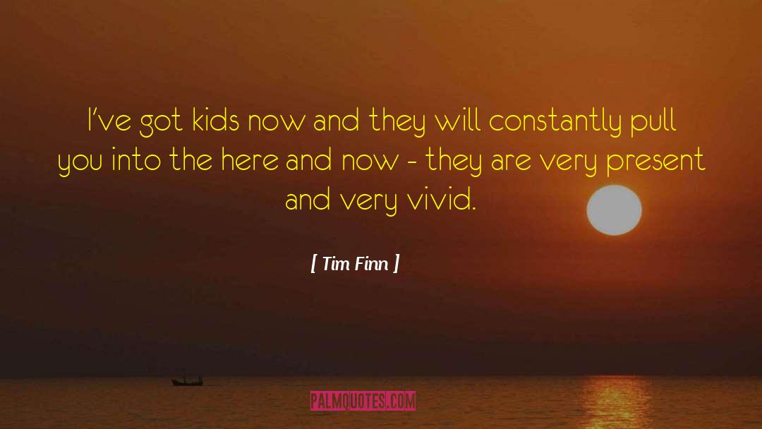 Tim Finn Quotes: I've got kids now and