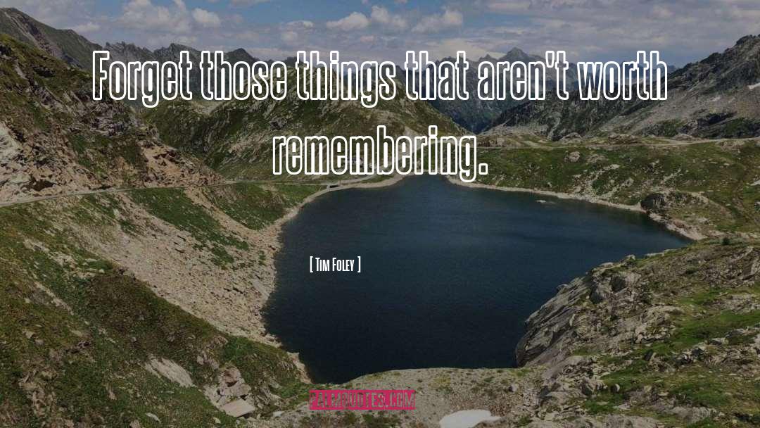 Tim Foley Quotes: Forget those things that aren't