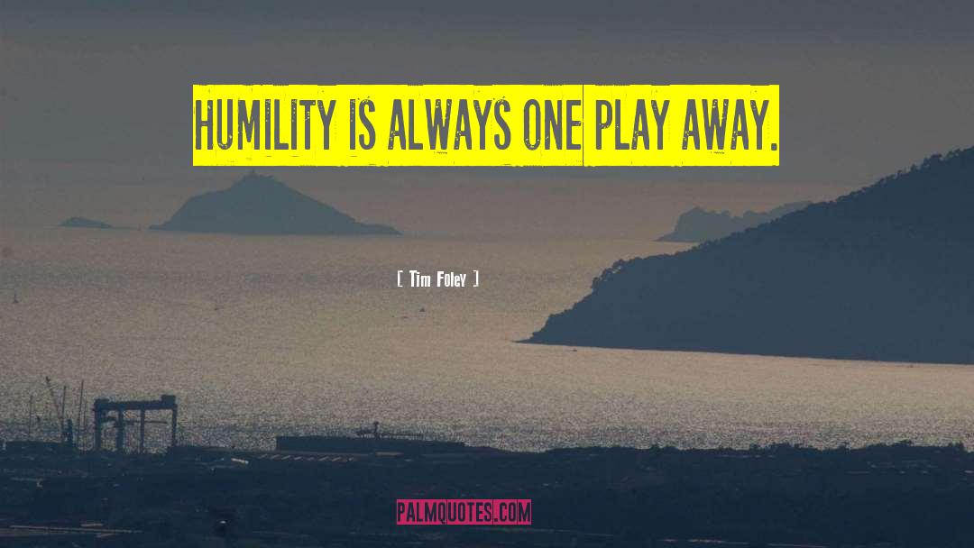 Tim Foley Quotes: Humility is always one play