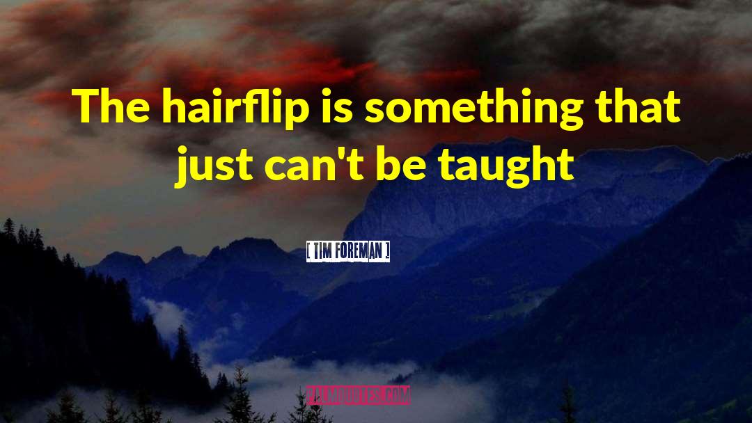 Tim Foreman Quotes: The hairflip is something that