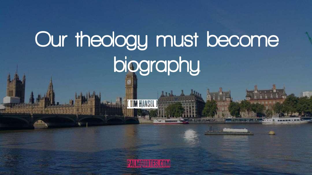 Tim Hansel Quotes: Our theology must become biography.