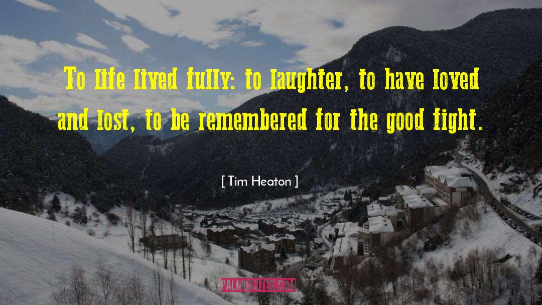 Tim Heaton Quotes: To life lived fully: to