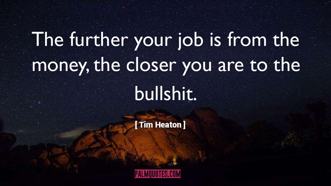 Tim Heaton Quotes: The further your job is