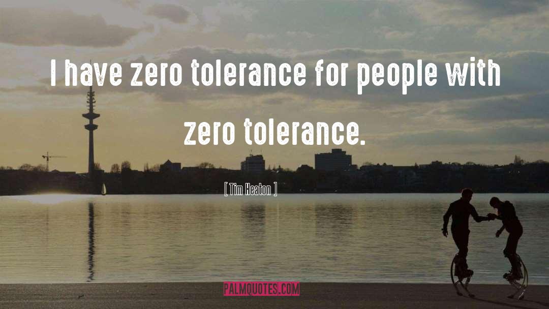 Tim Heaton Quotes: I have zero tolerance for