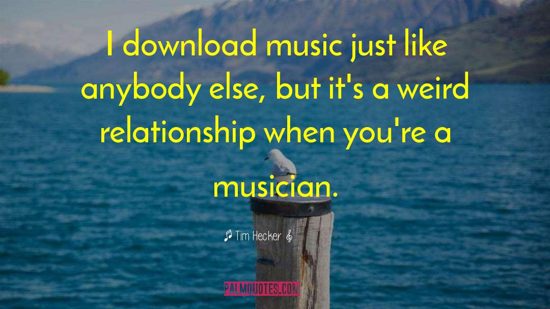 Tim Hecker Quotes: I download music just like