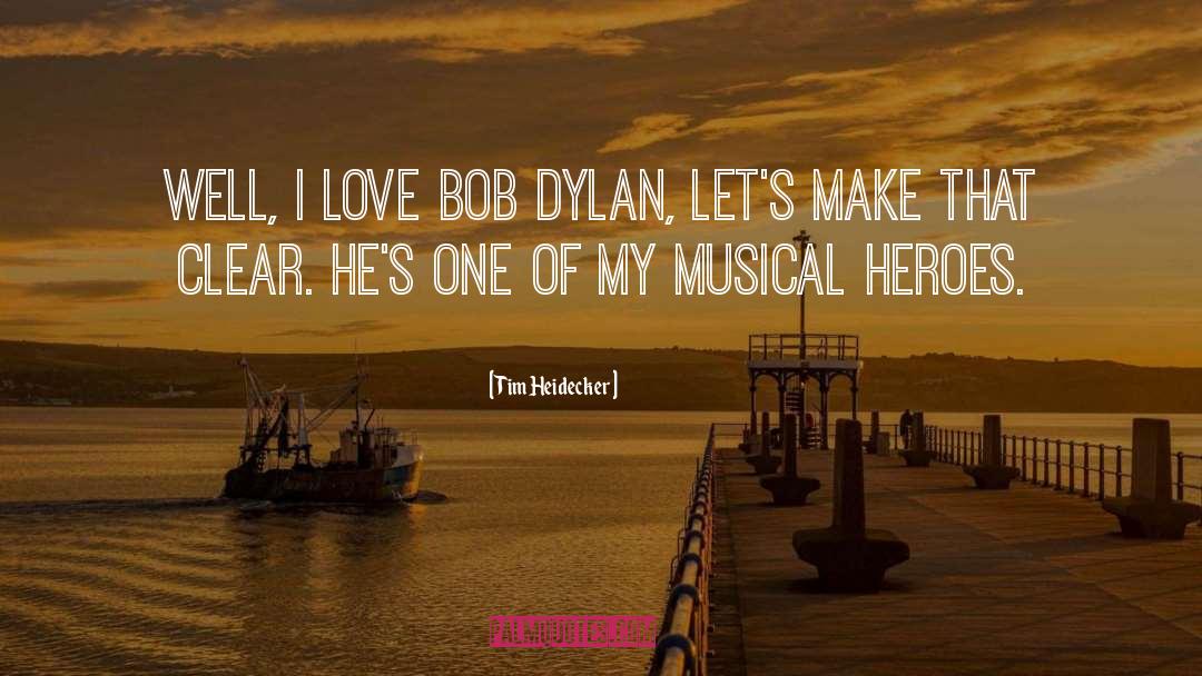 Tim Heidecker Quotes: Well, I love Bob Dylan,