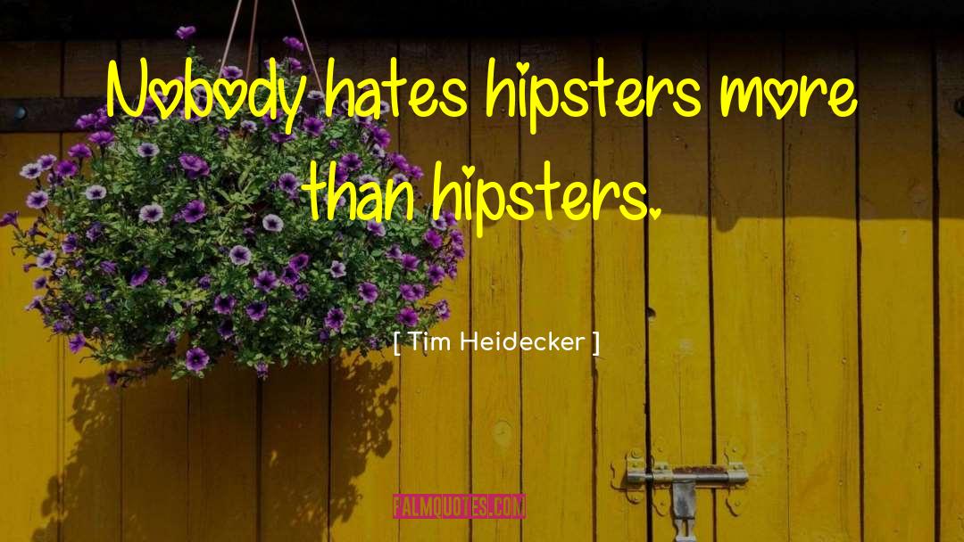 Tim Heidecker Quotes: Nobody hates hipsters more than