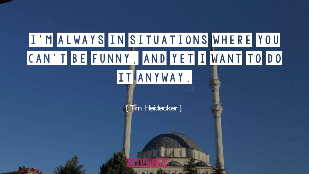 Tim Heidecker Quotes: I'm always in situations where