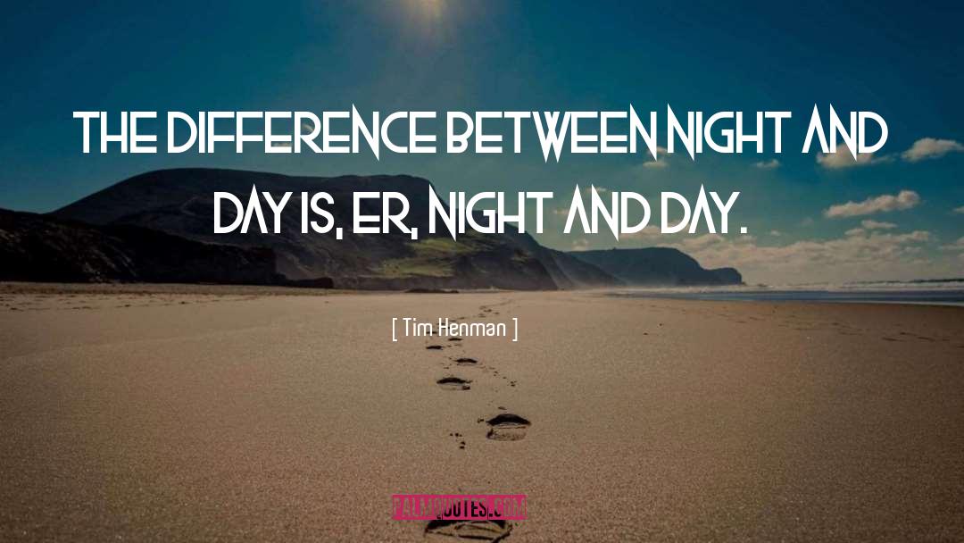 Tim Henman Quotes: The difference between night and