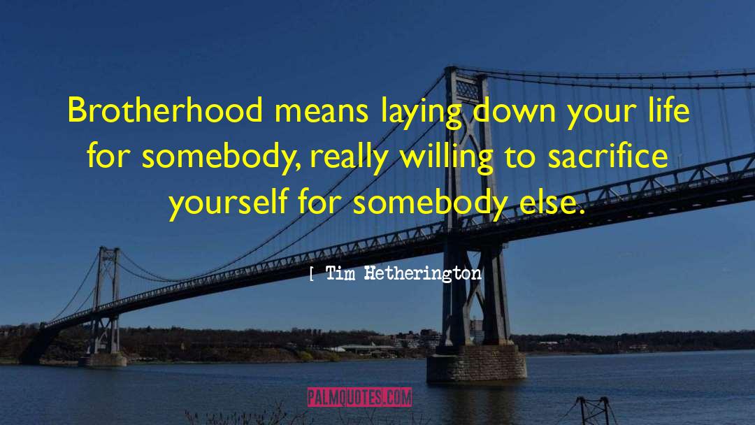 Tim Hetherington Quotes: Brotherhood means laying down your