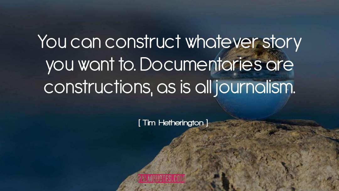 Tim Hetherington Quotes: You can construct whatever story