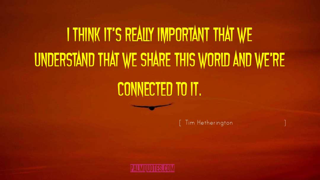 Tim Hetherington Quotes: I think it's really important