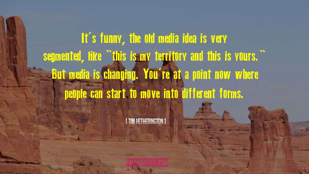 Tim Hetherington Quotes: It's funny, the old media