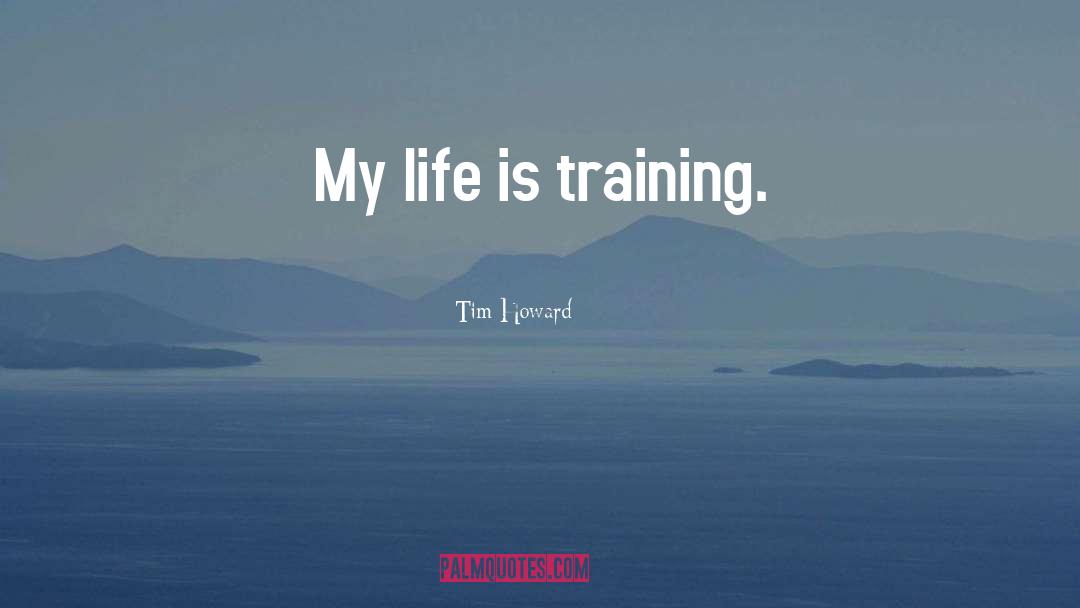 Tim Howard Quotes: My life is training.