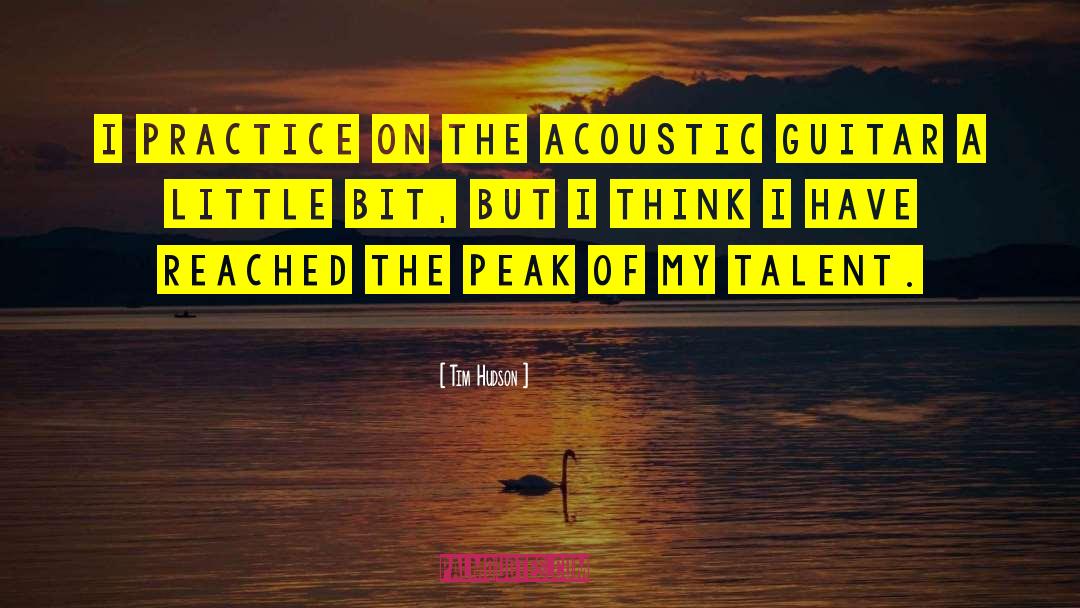 Tim Hudson Quotes: I practice on the acoustic