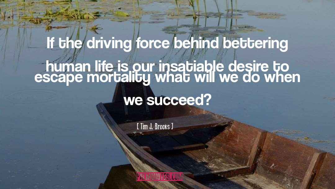 Tim J. Brooks Quotes: If the driving force behind