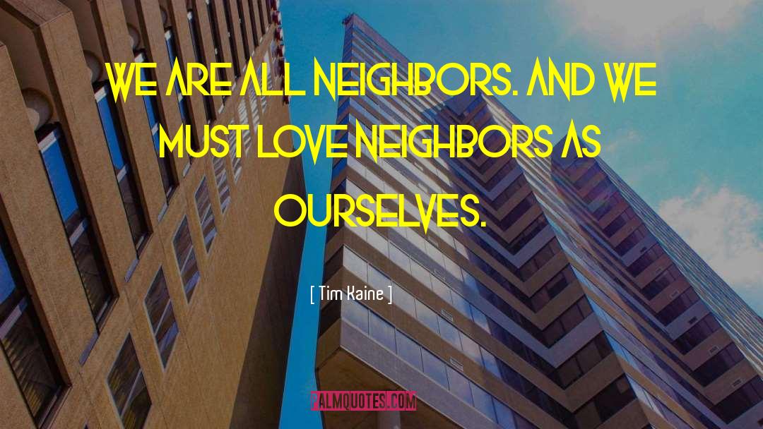 Tim Kaine Quotes: We are all neighbors. And