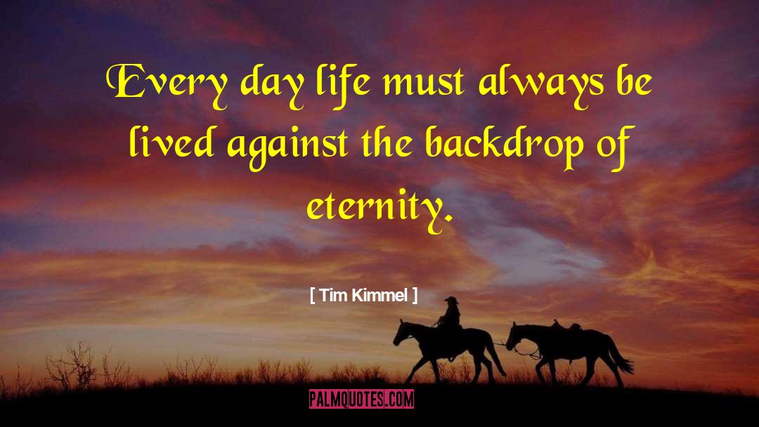 Tim Kimmel Quotes: Every day life must always