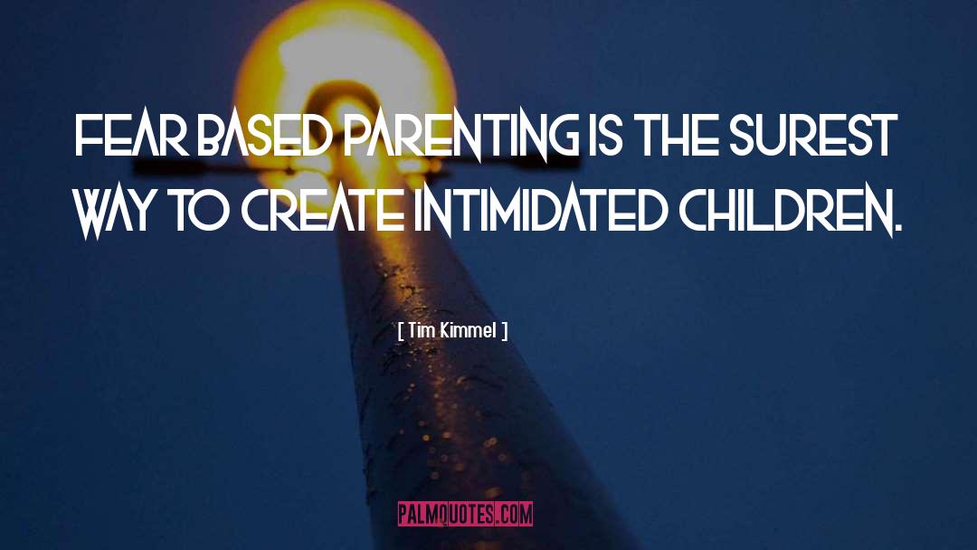 Tim Kimmel Quotes: Fear based parenting is the