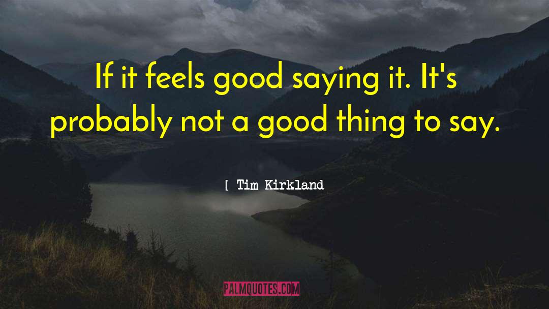 Tim Kirkland Quotes: If it feels good saying