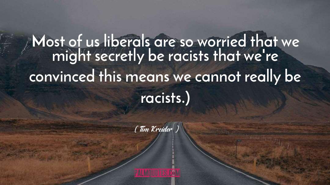 Tim Kreider Quotes: Most of us liberals are