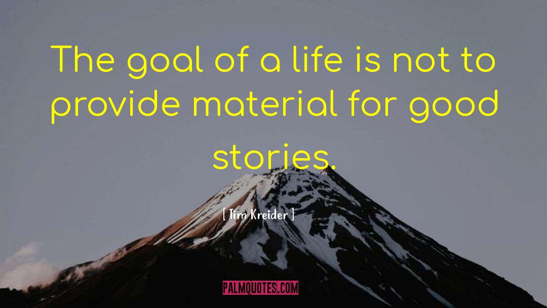 Tim Kreider Quotes: The goal of a life