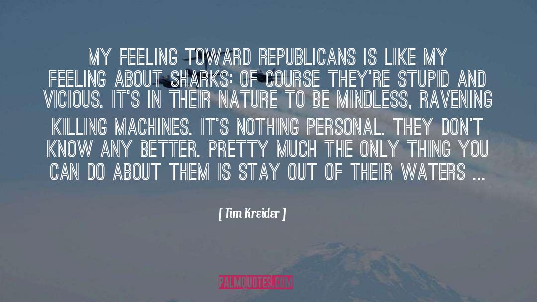 Tim Kreider Quotes: My feeling toward Republicans is