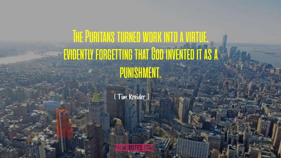 Tim Kreider Quotes: The Puritans turned work into