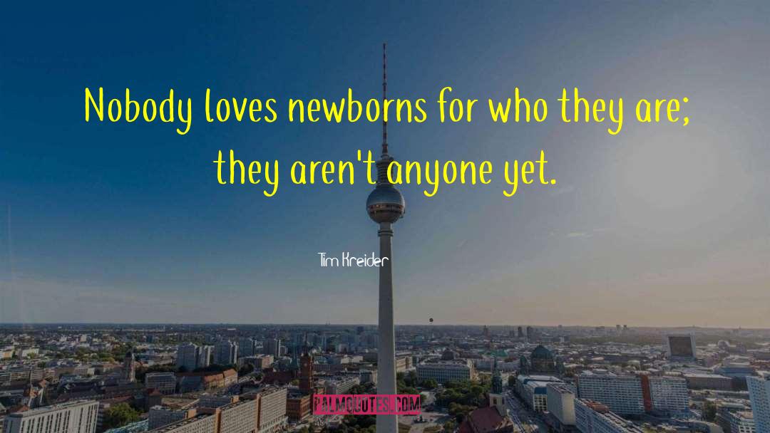 Tim Kreider Quotes: Nobody loves newborns for who