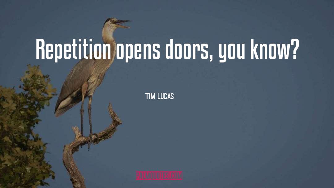 Tim Lucas Quotes: Repetition opens doors, you know?