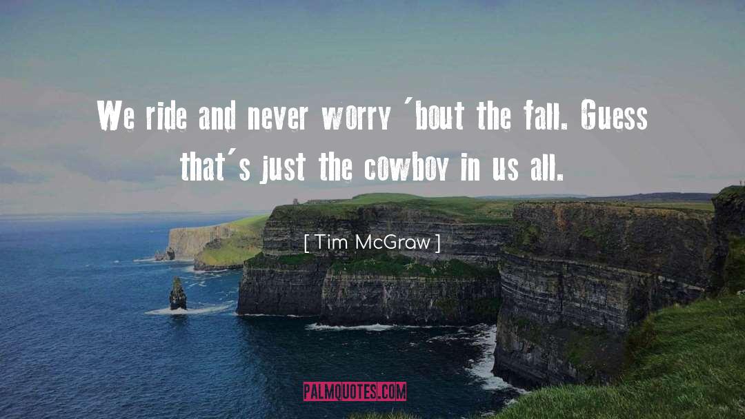Tim McGraw Quotes: We ride and never worry