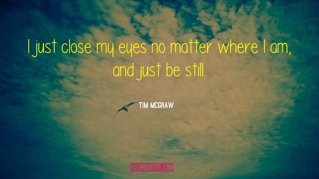 Tim McGraw Quotes: I just close my eyes