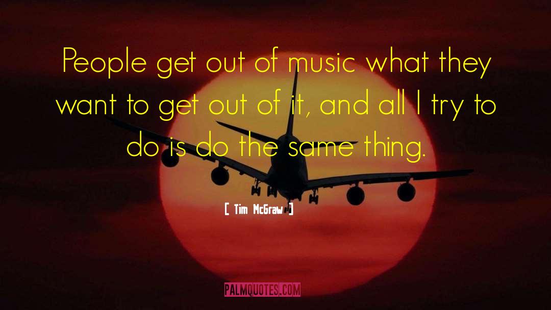 Tim McGraw Quotes: People get out of music