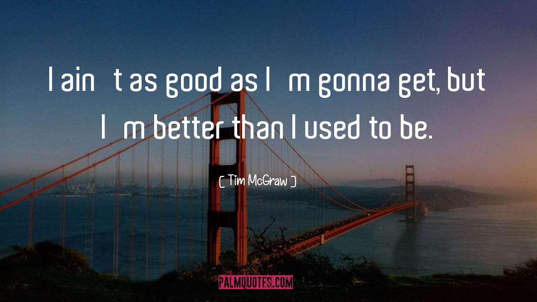 Tim McGraw Quotes: I ain't as good as