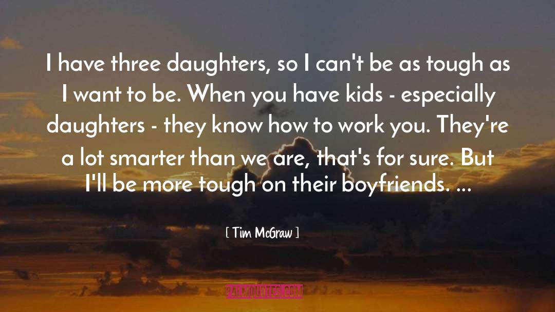 Tim McGraw Quotes: I have three daughters, so