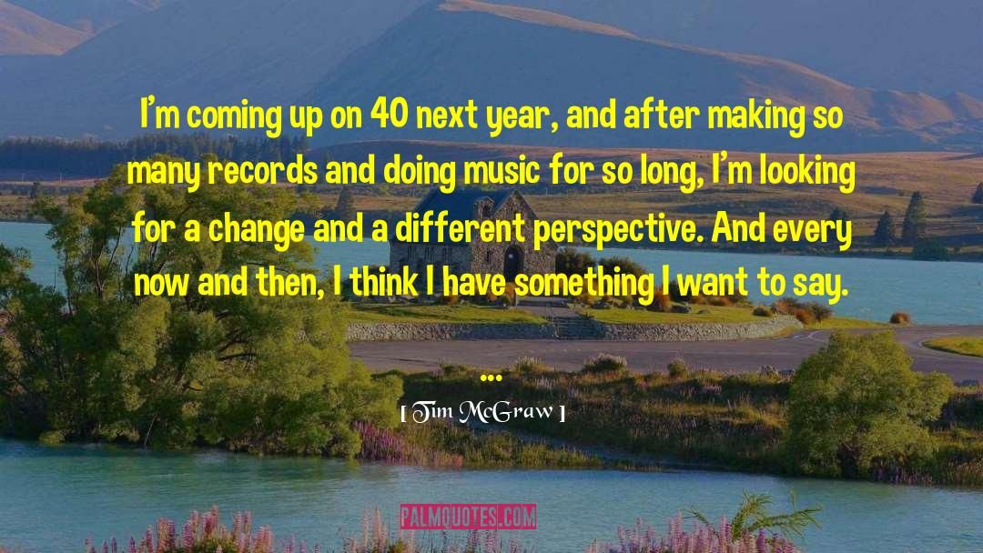 Tim McGraw Quotes: I'm coming up on 40