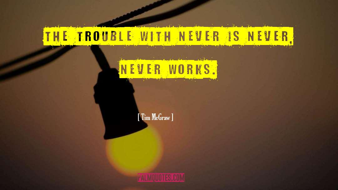 Tim McGraw Quotes: The trouble with never is
