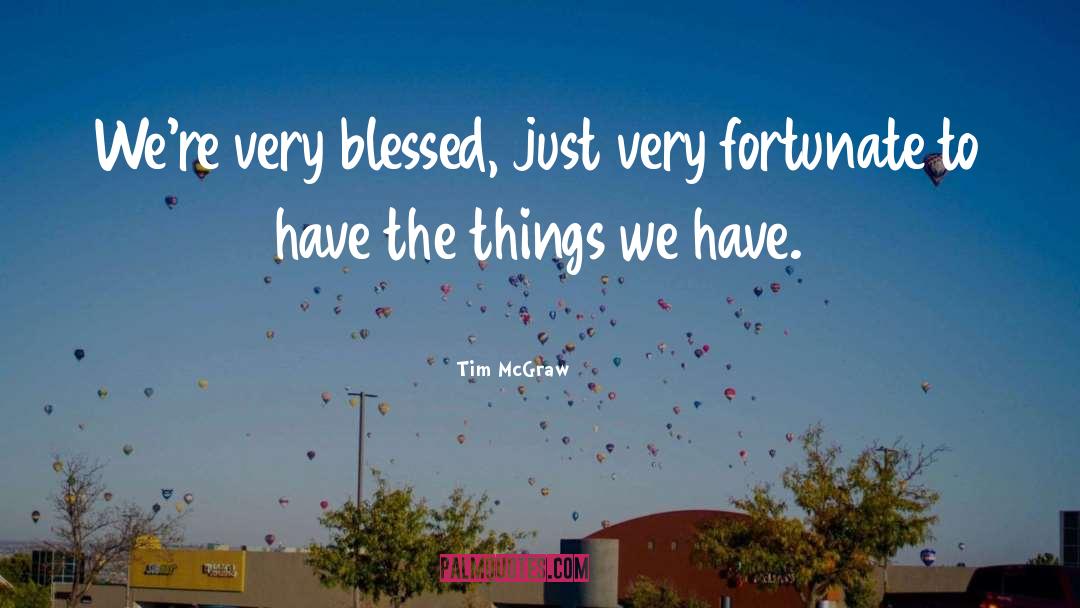 Tim McGraw Quotes: We're very blessed, just very