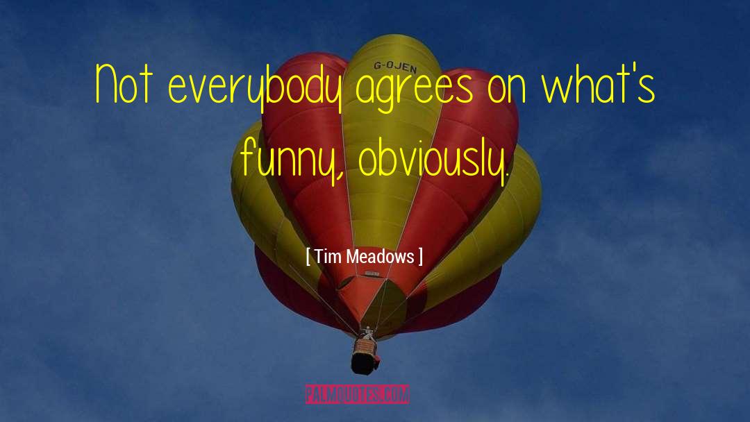 Tim Meadows Quotes: Not everybody agrees on what's