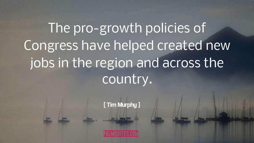 Tim Murphy Quotes: The pro-growth policies of Congress