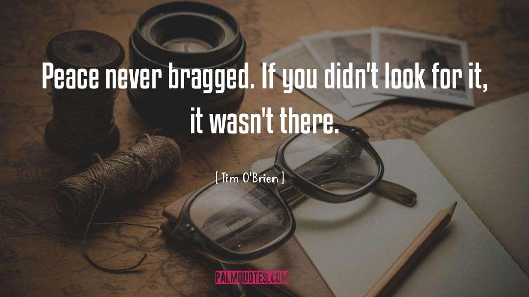 Tim O'Brien Quotes: Peace never bragged. If you