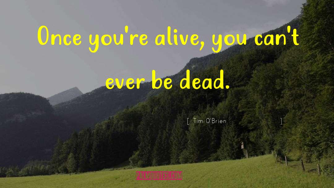 Tim O'Brien Quotes: Once you're alive, you can't