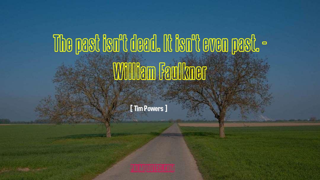 Tim Powers Quotes: The past isn't dead. It