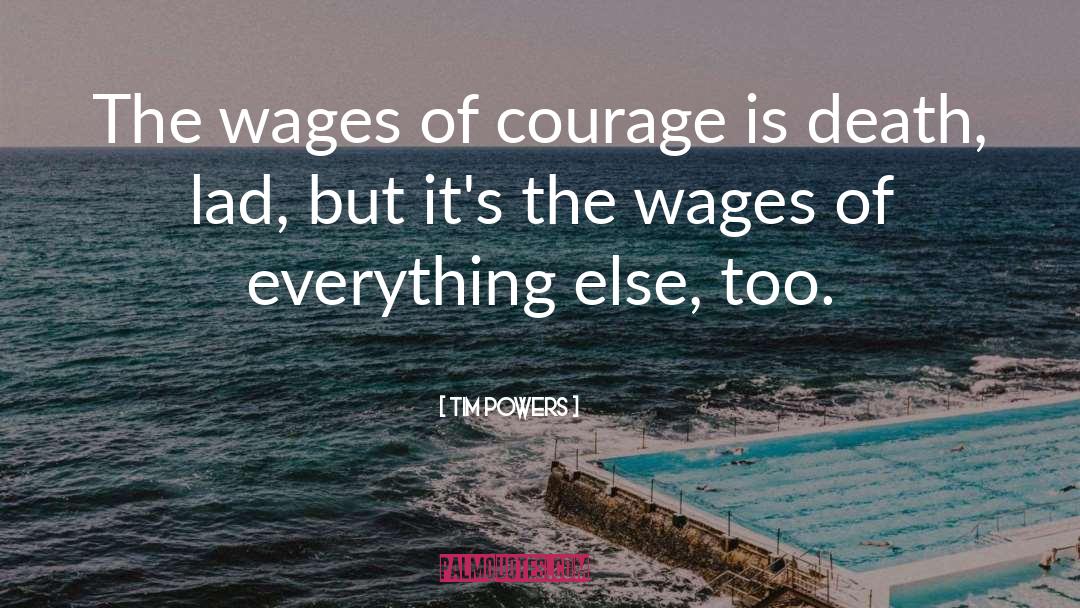 Tim Powers Quotes: The wages of courage is