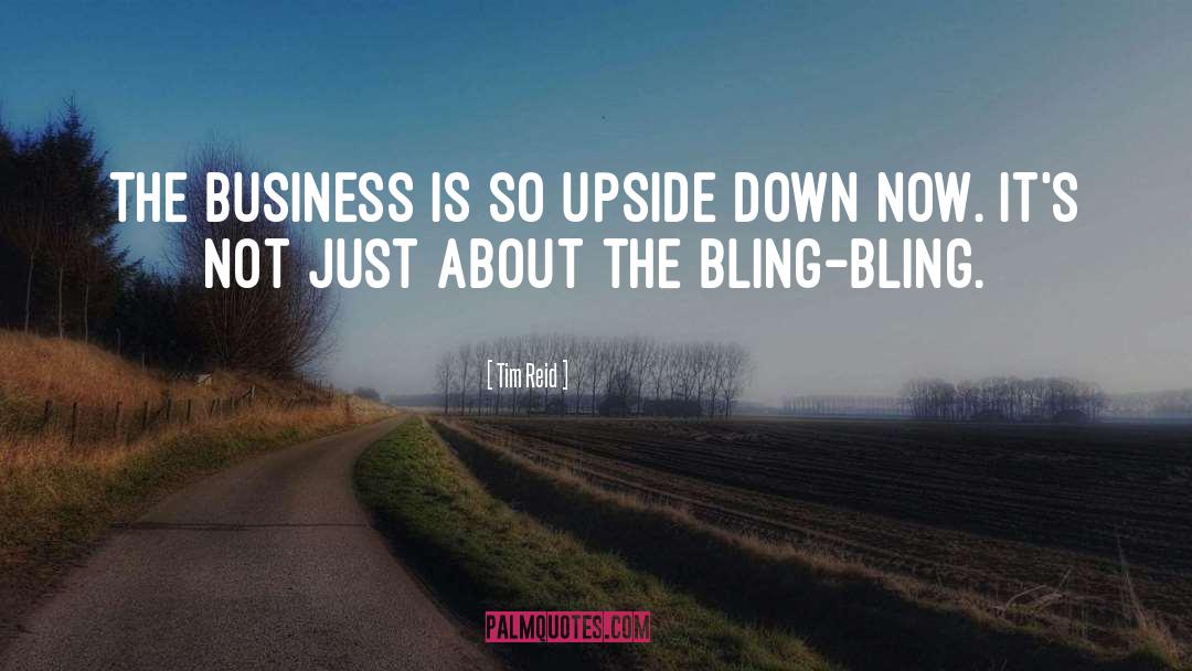 Tim Reid Quotes: The business is so upside